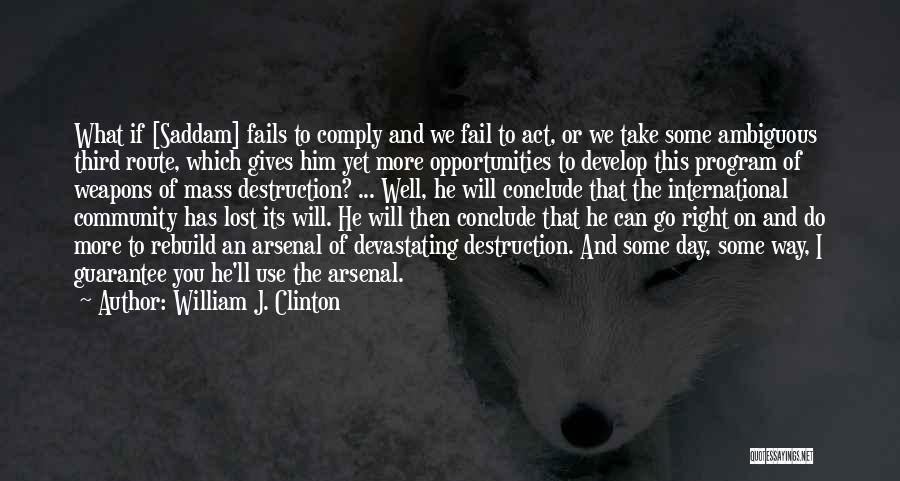 William J. Clinton Quotes: What If [saddam] Fails To Comply And We Fail To Act, Or We Take Some Ambiguous Third Route, Which Gives