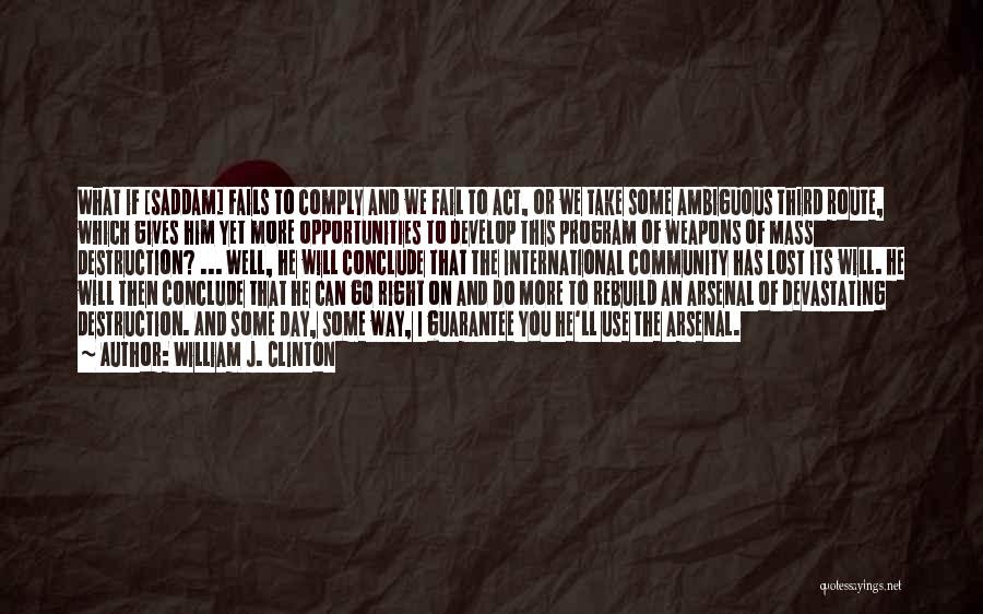 William J. Clinton Quotes: What If [saddam] Fails To Comply And We Fail To Act, Or We Take Some Ambiguous Third Route, Which Gives