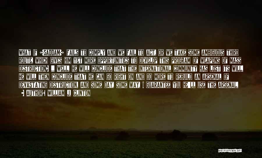 William J. Clinton Quotes: What If [saddam] Fails To Comply And We Fail To Act, Or We Take Some Ambiguous Third Route, Which Gives
