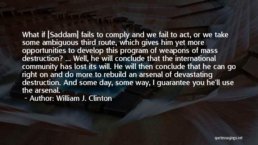 William J. Clinton Quotes: What If [saddam] Fails To Comply And We Fail To Act, Or We Take Some Ambiguous Third Route, Which Gives