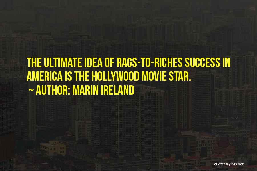 Marin Ireland Quotes: The Ultimate Idea Of Rags-to-riches Success In America Is The Hollywood Movie Star.