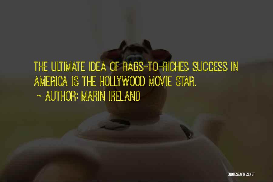 Marin Ireland Quotes: The Ultimate Idea Of Rags-to-riches Success In America Is The Hollywood Movie Star.