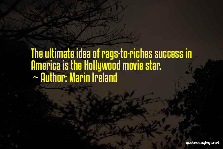 Marin Ireland Quotes: The Ultimate Idea Of Rags-to-riches Success In America Is The Hollywood Movie Star.