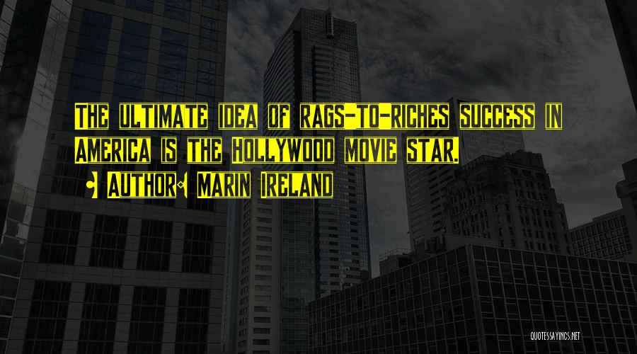 Marin Ireland Quotes: The Ultimate Idea Of Rags-to-riches Success In America Is The Hollywood Movie Star.