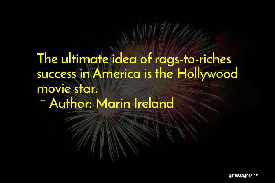 Marin Ireland Quotes: The Ultimate Idea Of Rags-to-riches Success In America Is The Hollywood Movie Star.