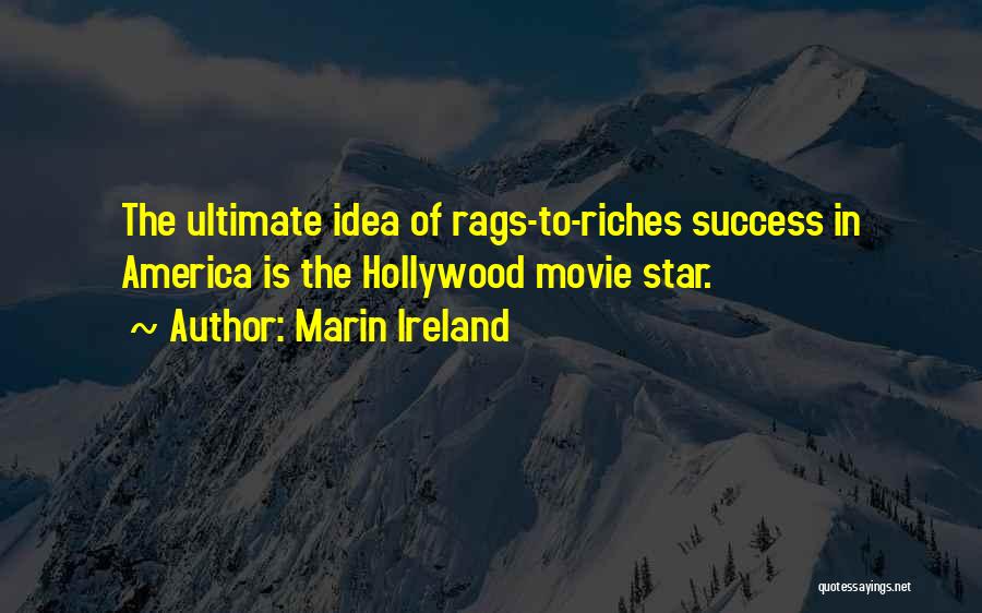 Marin Ireland Quotes: The Ultimate Idea Of Rags-to-riches Success In America Is The Hollywood Movie Star.