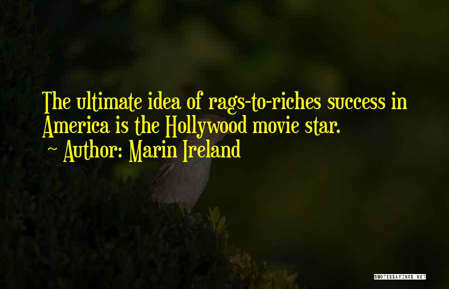 Marin Ireland Quotes: The Ultimate Idea Of Rags-to-riches Success In America Is The Hollywood Movie Star.