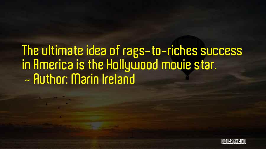 Marin Ireland Quotes: The Ultimate Idea Of Rags-to-riches Success In America Is The Hollywood Movie Star.