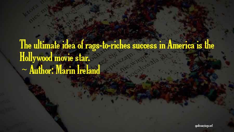 Marin Ireland Quotes: The Ultimate Idea Of Rags-to-riches Success In America Is The Hollywood Movie Star.