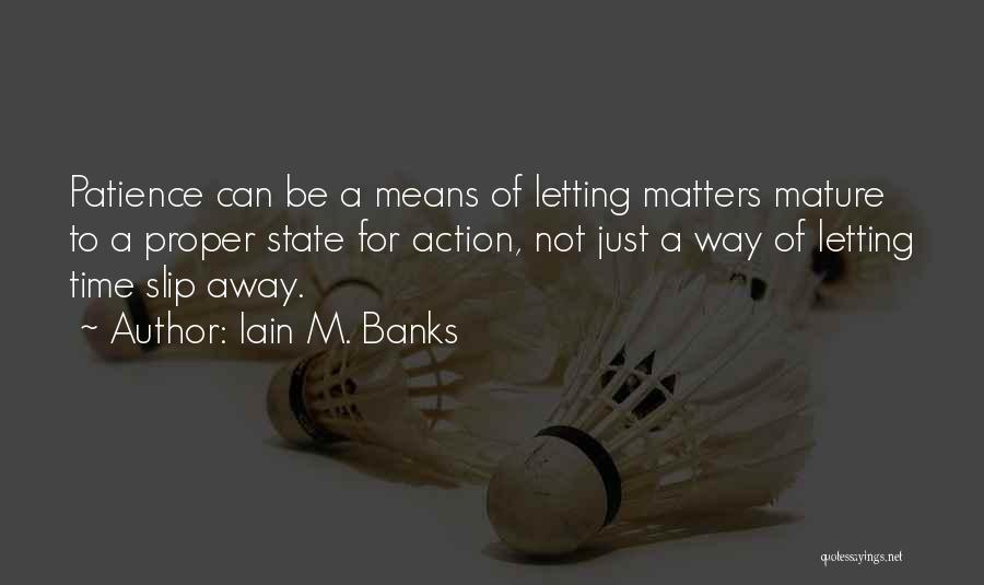 Iain M. Banks Quotes: Patience Can Be A Means Of Letting Matters Mature To A Proper State For Action, Not Just A Way Of