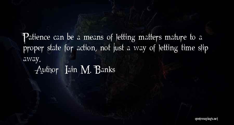 Iain M. Banks Quotes: Patience Can Be A Means Of Letting Matters Mature To A Proper State For Action, Not Just A Way Of