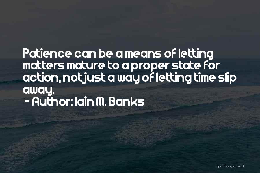 Iain M. Banks Quotes: Patience Can Be A Means Of Letting Matters Mature To A Proper State For Action, Not Just A Way Of