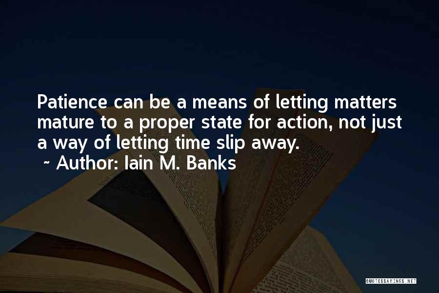 Iain M. Banks Quotes: Patience Can Be A Means Of Letting Matters Mature To A Proper State For Action, Not Just A Way Of