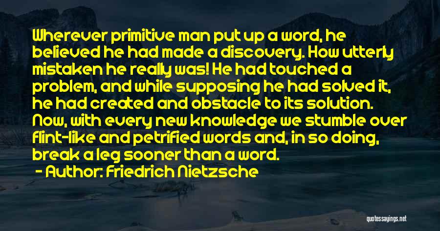 Friedrich Nietzsche Quotes: Wherever Primitive Man Put Up A Word, He Believed He Had Made A Discovery. How Utterly Mistaken He Really Was!