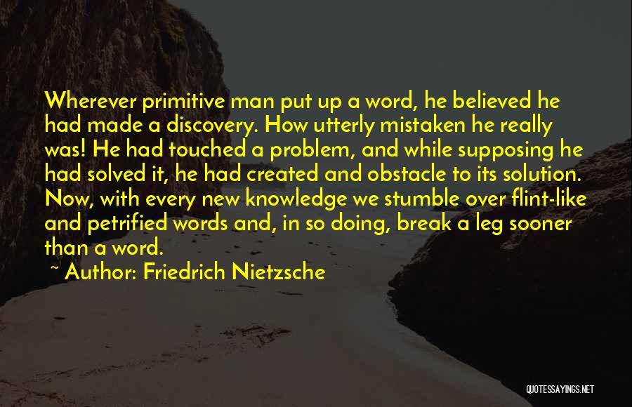 Friedrich Nietzsche Quotes: Wherever Primitive Man Put Up A Word, He Believed He Had Made A Discovery. How Utterly Mistaken He Really Was!