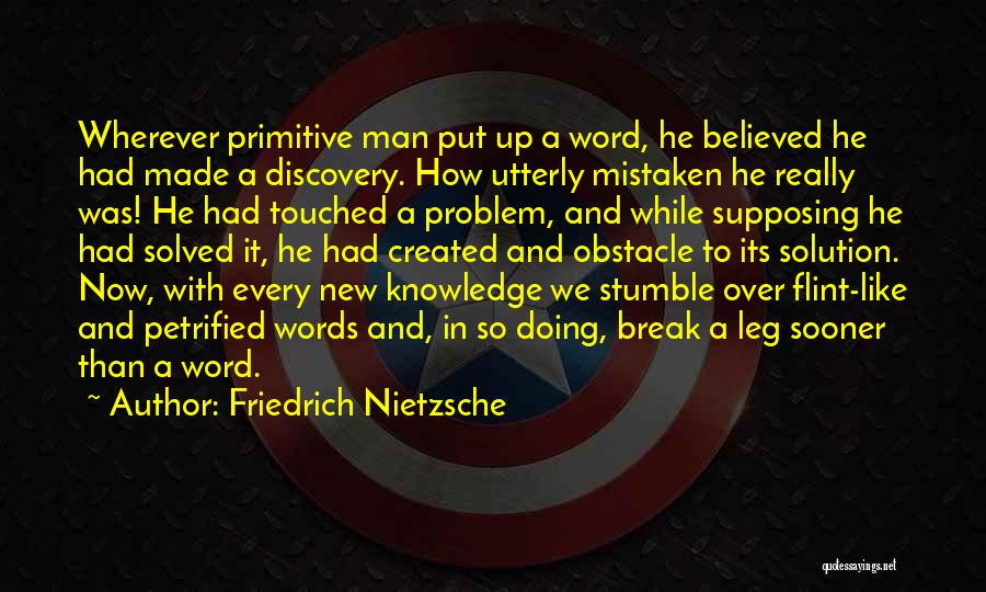 Friedrich Nietzsche Quotes: Wherever Primitive Man Put Up A Word, He Believed He Had Made A Discovery. How Utterly Mistaken He Really Was!