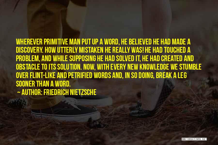 Friedrich Nietzsche Quotes: Wherever Primitive Man Put Up A Word, He Believed He Had Made A Discovery. How Utterly Mistaken He Really Was!