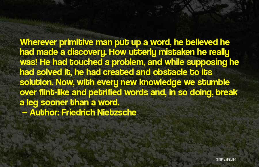 Friedrich Nietzsche Quotes: Wherever Primitive Man Put Up A Word, He Believed He Had Made A Discovery. How Utterly Mistaken He Really Was!