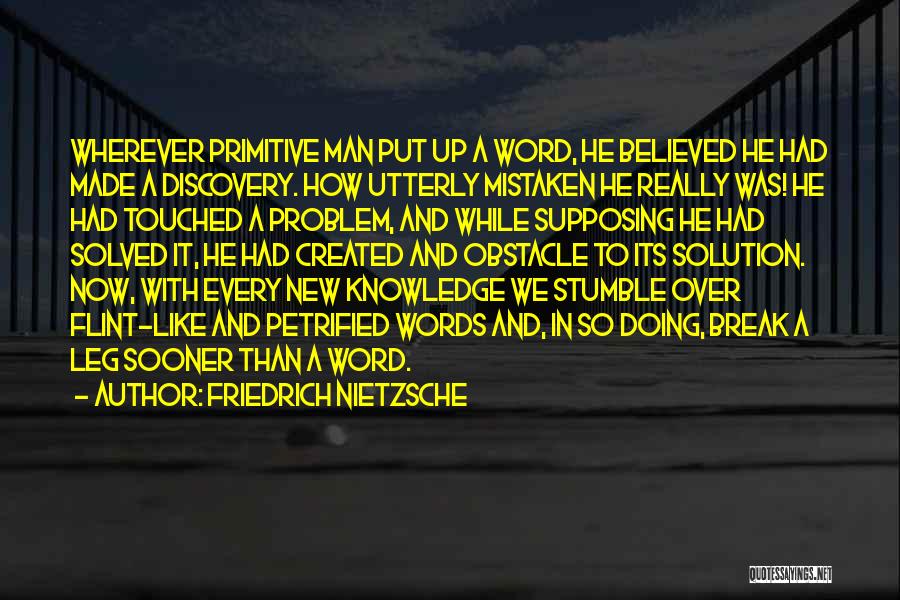 Friedrich Nietzsche Quotes: Wherever Primitive Man Put Up A Word, He Believed He Had Made A Discovery. How Utterly Mistaken He Really Was!