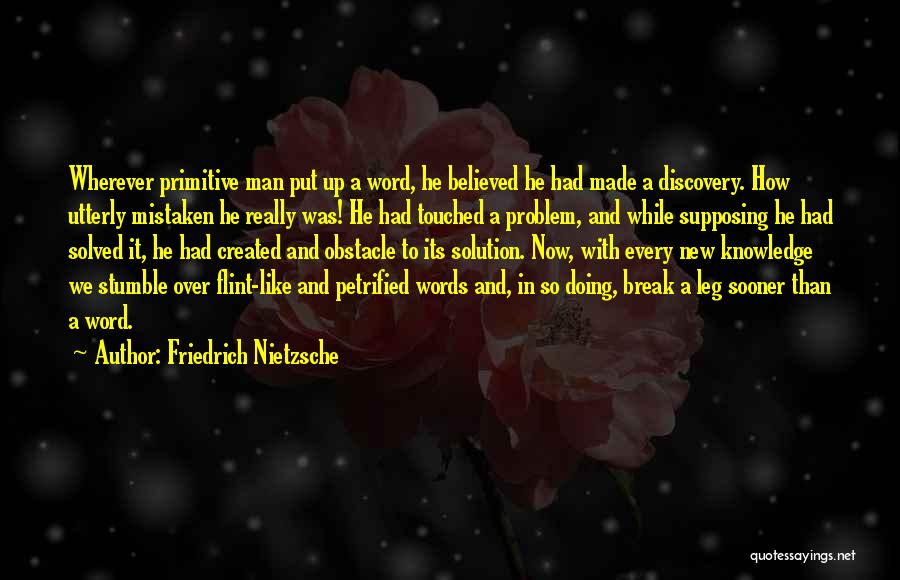 Friedrich Nietzsche Quotes: Wherever Primitive Man Put Up A Word, He Believed He Had Made A Discovery. How Utterly Mistaken He Really Was!