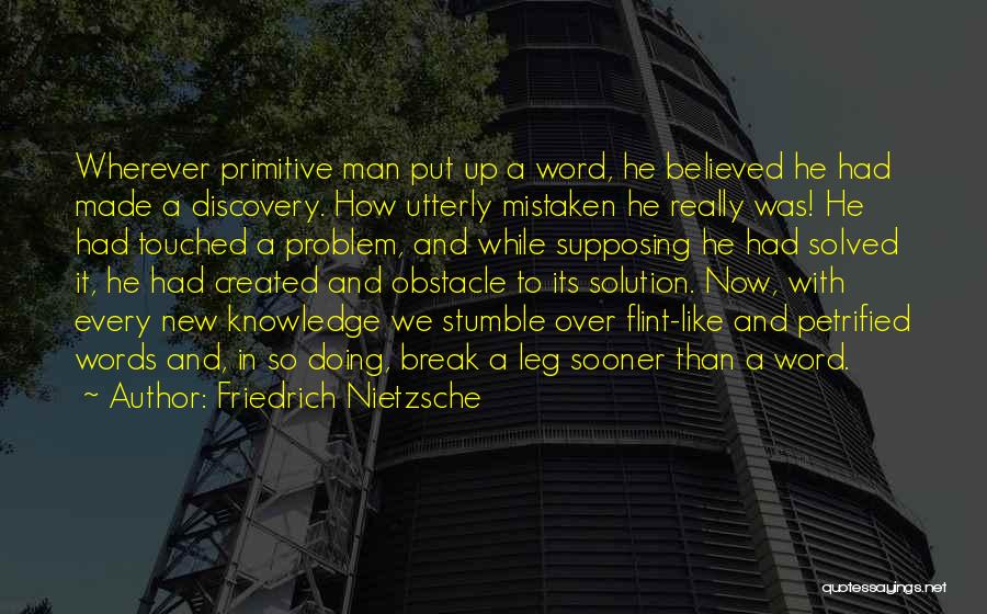 Friedrich Nietzsche Quotes: Wherever Primitive Man Put Up A Word, He Believed He Had Made A Discovery. How Utterly Mistaken He Really Was!