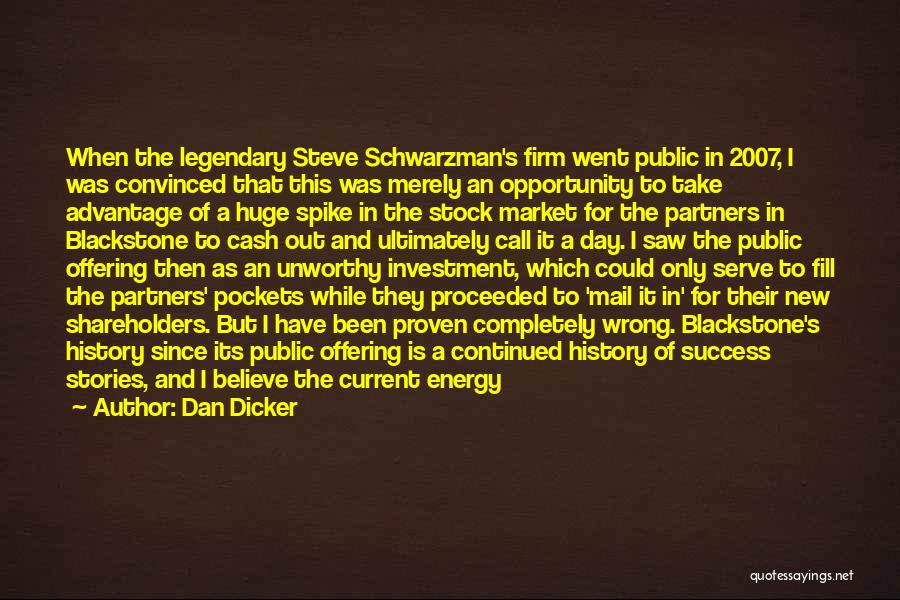 Dan Dicker Quotes: When The Legendary Steve Schwarzman's Firm Went Public In 2007, I Was Convinced That This Was Merely An Opportunity To