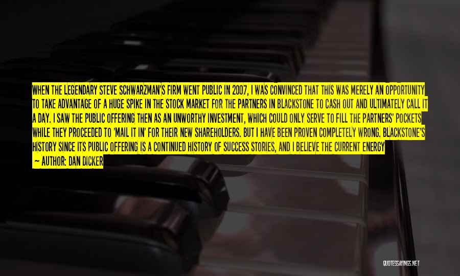 Dan Dicker Quotes: When The Legendary Steve Schwarzman's Firm Went Public In 2007, I Was Convinced That This Was Merely An Opportunity To