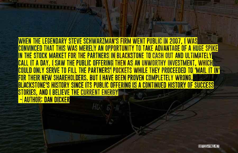 Dan Dicker Quotes: When The Legendary Steve Schwarzman's Firm Went Public In 2007, I Was Convinced That This Was Merely An Opportunity To