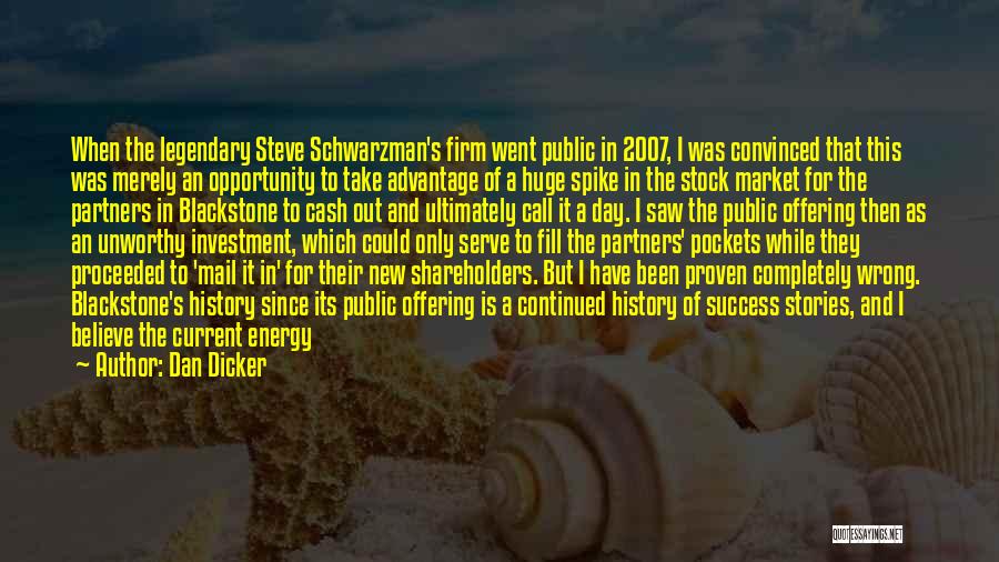 Dan Dicker Quotes: When The Legendary Steve Schwarzman's Firm Went Public In 2007, I Was Convinced That This Was Merely An Opportunity To