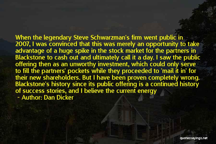 Dan Dicker Quotes: When The Legendary Steve Schwarzman's Firm Went Public In 2007, I Was Convinced That This Was Merely An Opportunity To