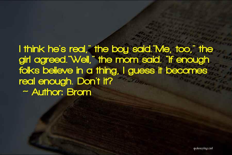 Brom Quotes: I Think He's Real, The Boy Said.me, Too, The Girl Agreed.well, The Mom Said. If Enough Folks Believe In A