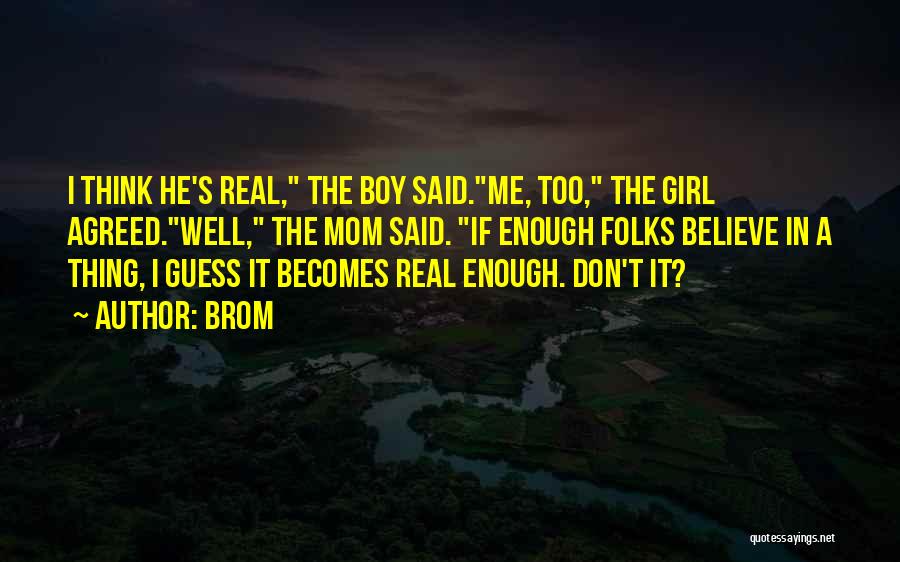 Brom Quotes: I Think He's Real, The Boy Said.me, Too, The Girl Agreed.well, The Mom Said. If Enough Folks Believe In A