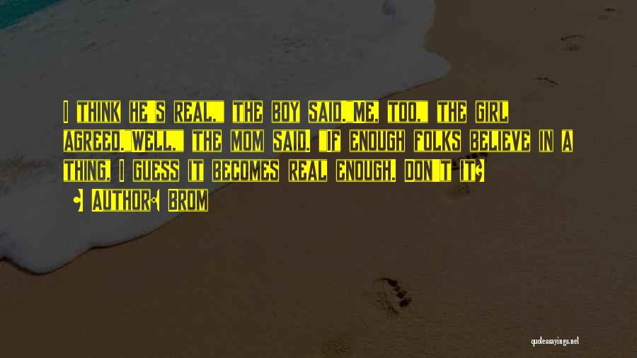 Brom Quotes: I Think He's Real, The Boy Said.me, Too, The Girl Agreed.well, The Mom Said. If Enough Folks Believe In A