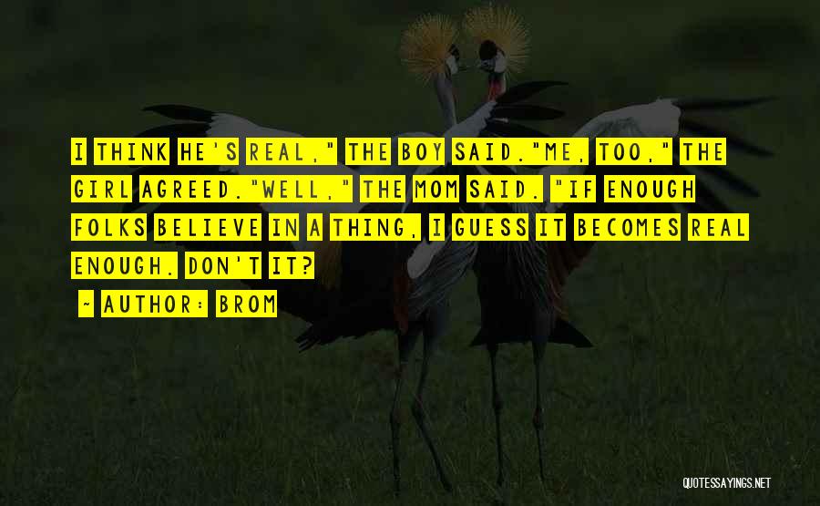 Brom Quotes: I Think He's Real, The Boy Said.me, Too, The Girl Agreed.well, The Mom Said. If Enough Folks Believe In A