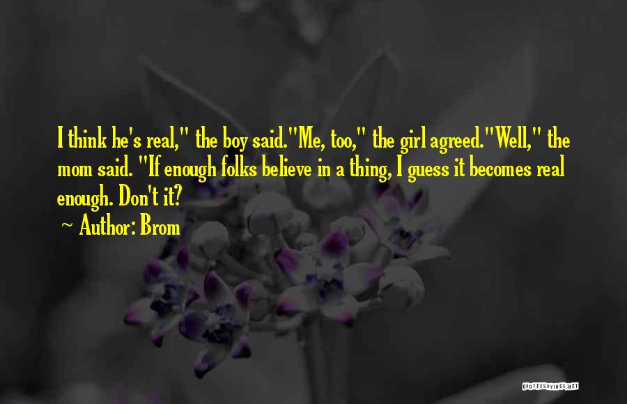 Brom Quotes: I Think He's Real, The Boy Said.me, Too, The Girl Agreed.well, The Mom Said. If Enough Folks Believe In A