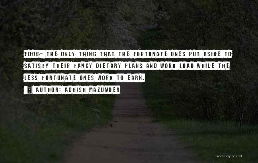 Adhish Mazumder Quotes: Food- The Only Thing That The Fortunate Ones Put Aside To Satisfy Their Fancy Dietary Plans And Work Load While