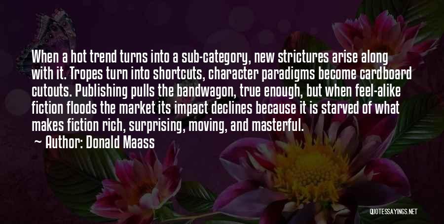 Donald Maass Quotes: When A Hot Trend Turns Into A Sub-category, New Strictures Arise Along With It. Tropes Turn Into Shortcuts, Character Paradigms