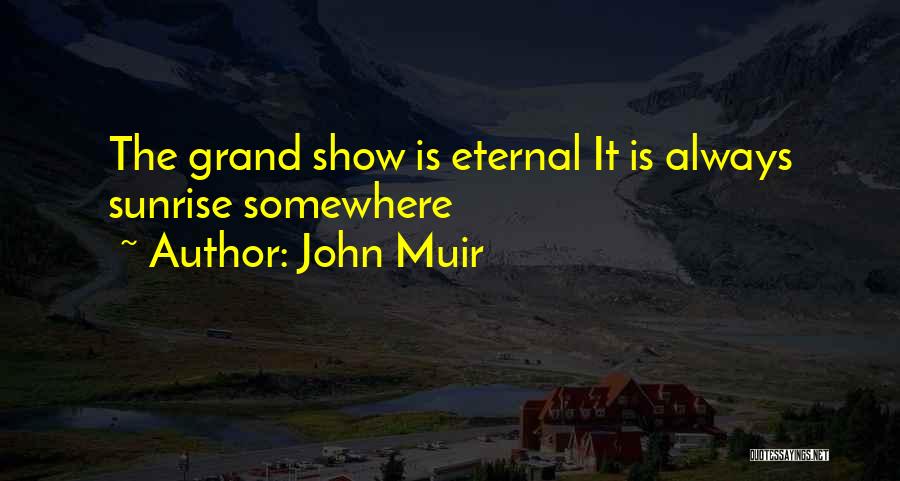 John Muir Quotes: The Grand Show Is Eternal It Is Always Sunrise Somewhere