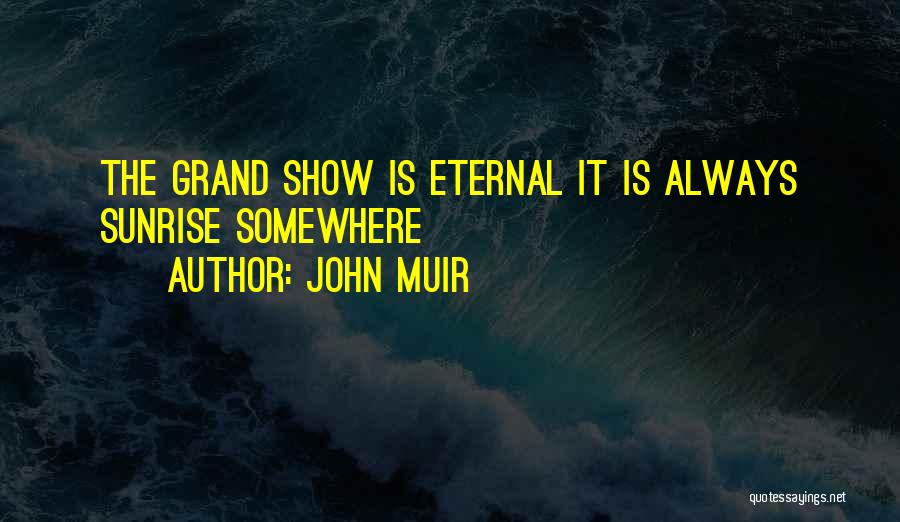 John Muir Quotes: The Grand Show Is Eternal It Is Always Sunrise Somewhere