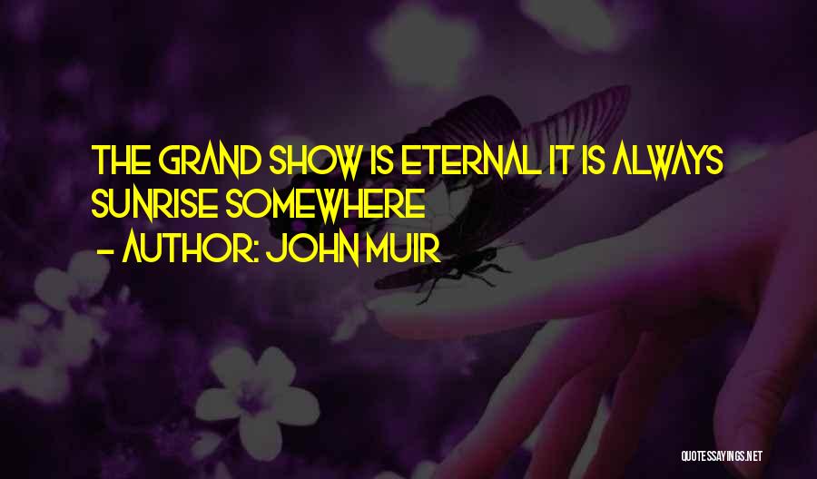 John Muir Quotes: The Grand Show Is Eternal It Is Always Sunrise Somewhere