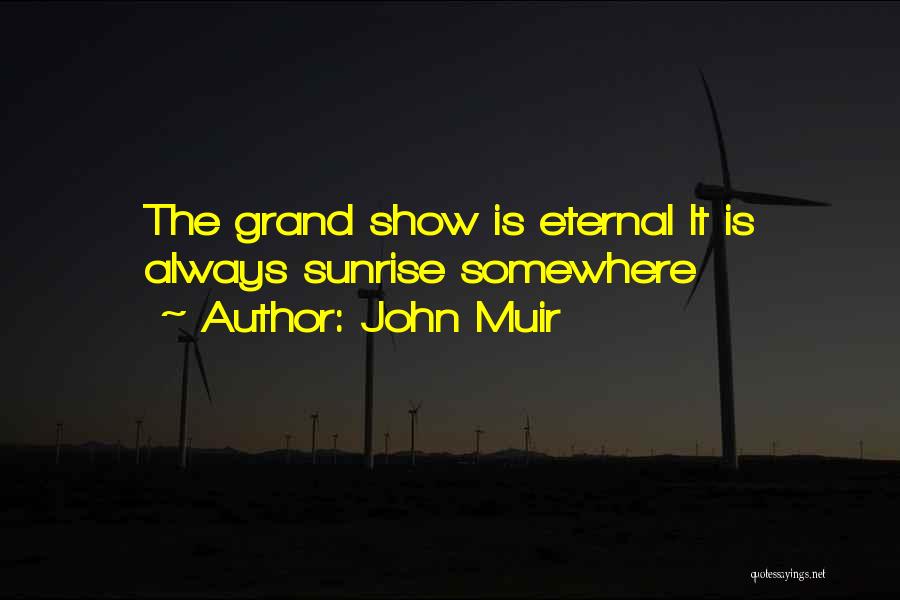 John Muir Quotes: The Grand Show Is Eternal It Is Always Sunrise Somewhere