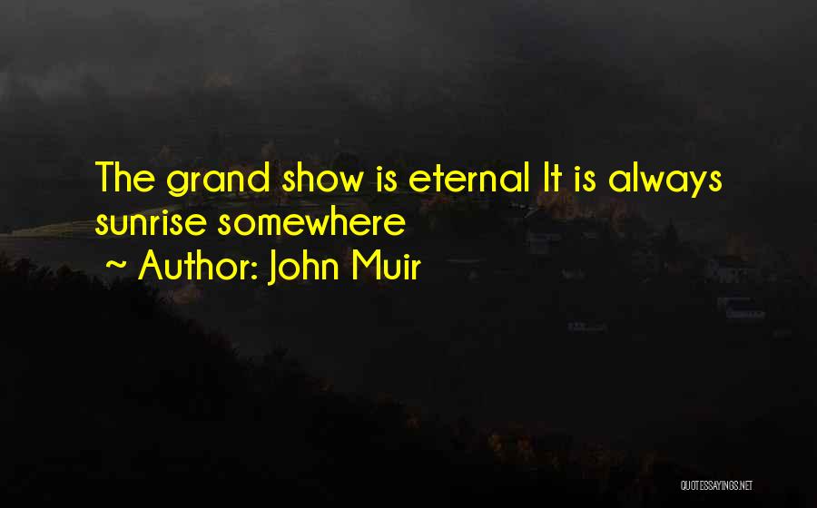 John Muir Quotes: The Grand Show Is Eternal It Is Always Sunrise Somewhere