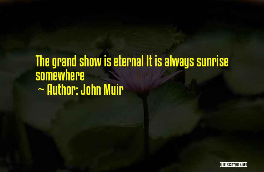 John Muir Quotes: The Grand Show Is Eternal It Is Always Sunrise Somewhere