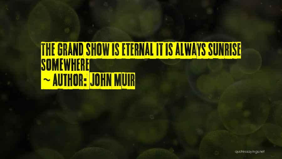 John Muir Quotes: The Grand Show Is Eternal It Is Always Sunrise Somewhere