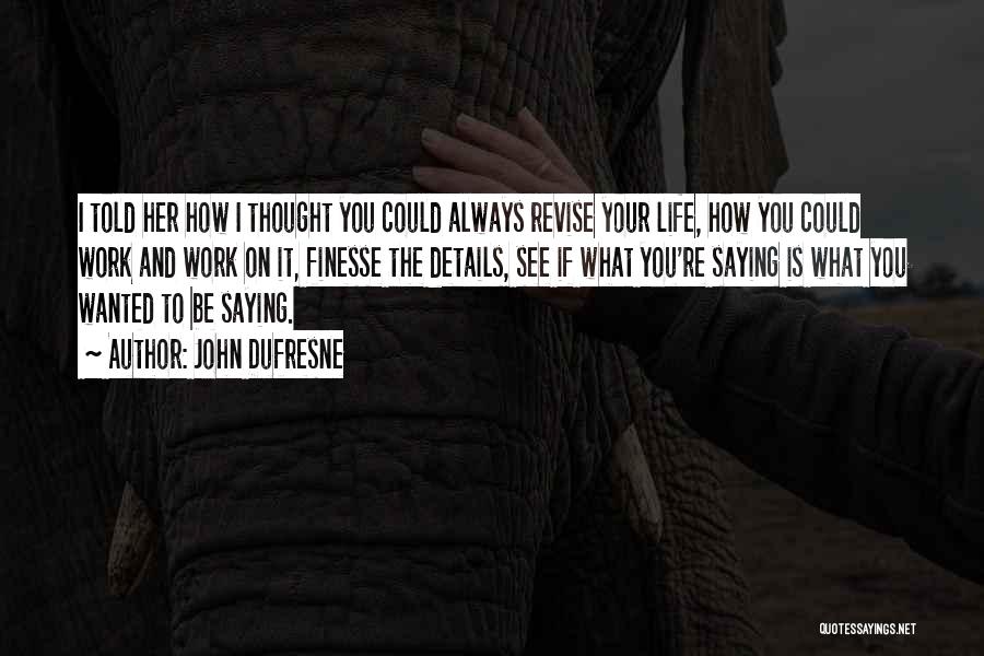 John Dufresne Quotes: I Told Her How I Thought You Could Always Revise Your Life, How You Could Work And Work On It,