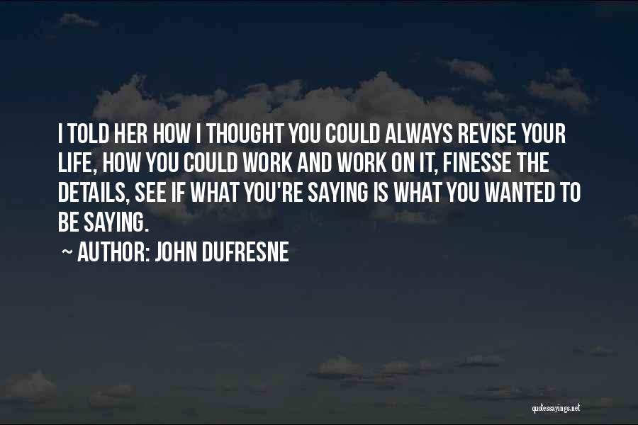 John Dufresne Quotes: I Told Her How I Thought You Could Always Revise Your Life, How You Could Work And Work On It,