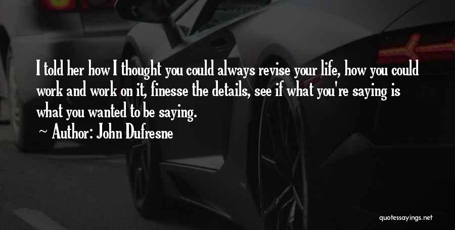 John Dufresne Quotes: I Told Her How I Thought You Could Always Revise Your Life, How You Could Work And Work On It,