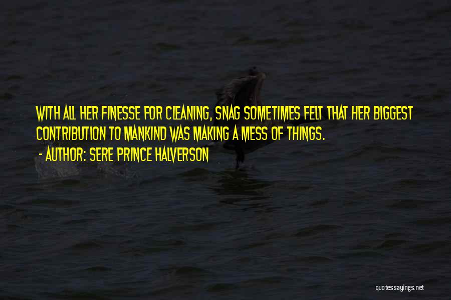 Sere Prince Halverson Quotes: With All Her Finesse For Cleaning, Snag Sometimes Felt That Her Biggest Contribution To Mankind Was Making A Mess Of