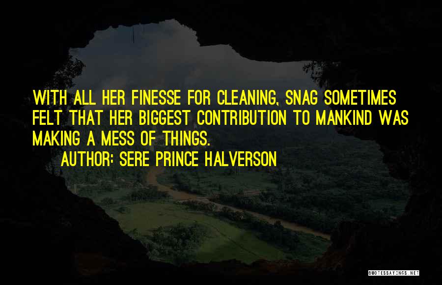 Sere Prince Halverson Quotes: With All Her Finesse For Cleaning, Snag Sometimes Felt That Her Biggest Contribution To Mankind Was Making A Mess Of