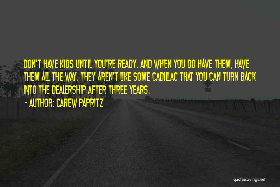 Carew Papritz Quotes: Don't Have Kids Until You're Ready. And When You Do Have Them, Have Them All The Way. They Aren't Like